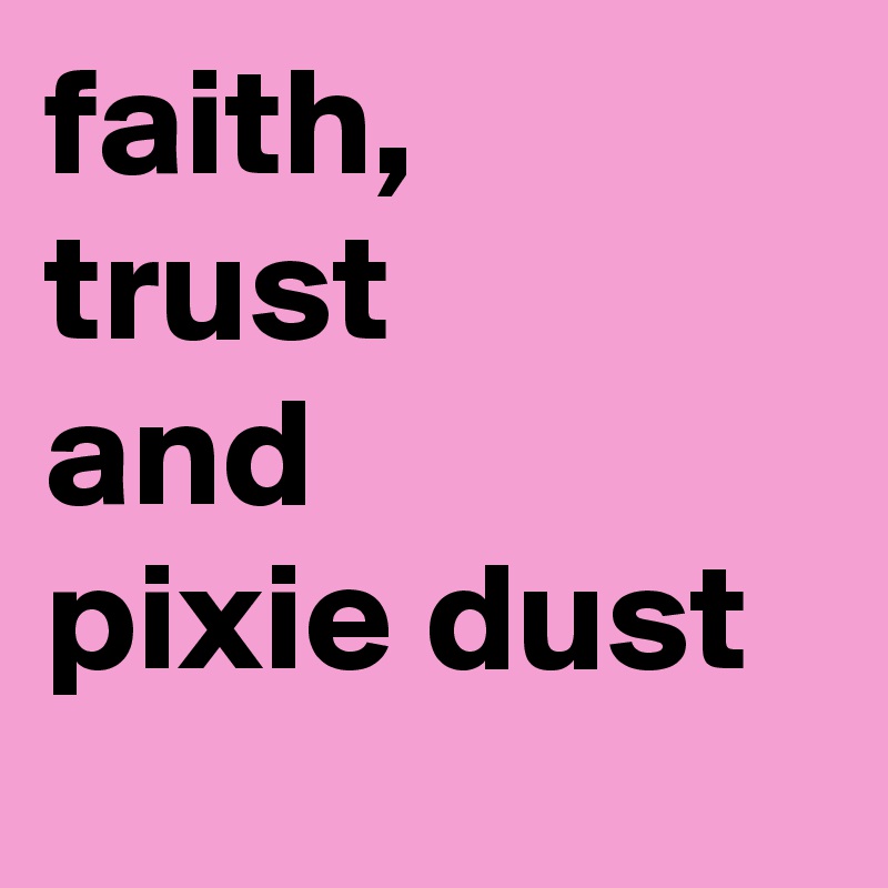 faith,    trust              and                 pixie dust