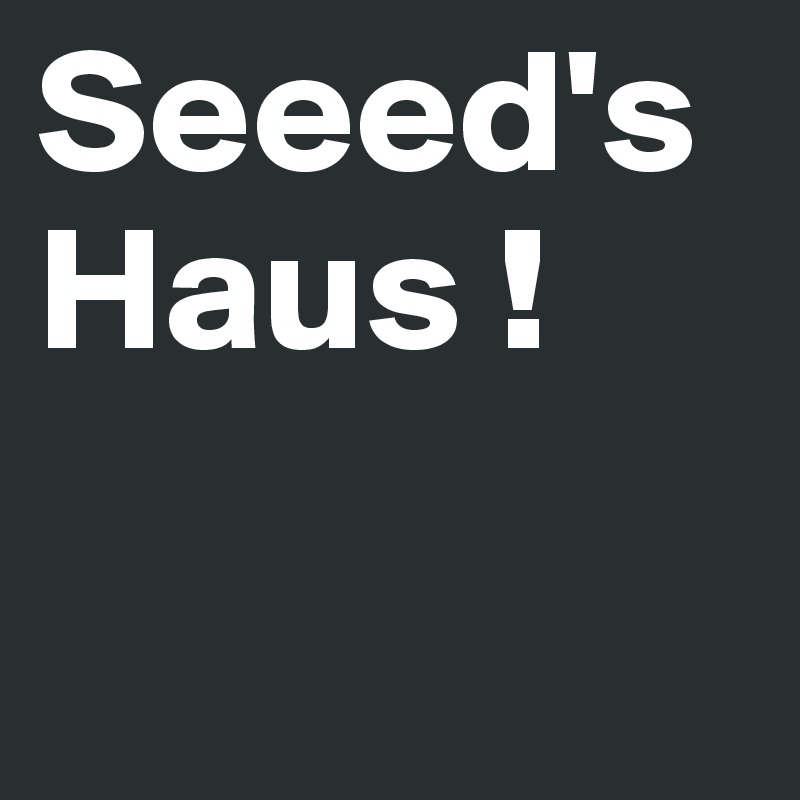 Seeed's Haus ! 

