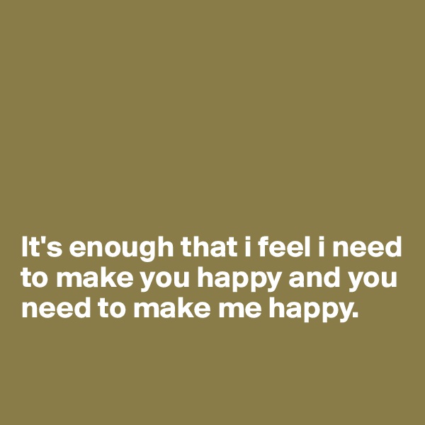 






It's enough that i feel i need to make you happy and you need to make me happy.

