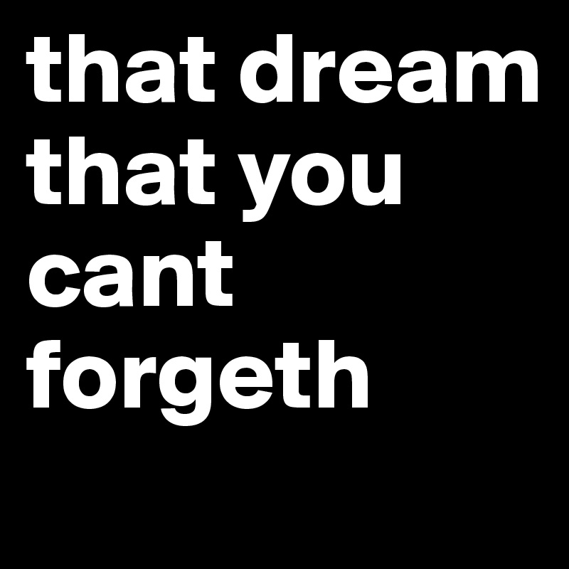 that dream that you cant forgeth