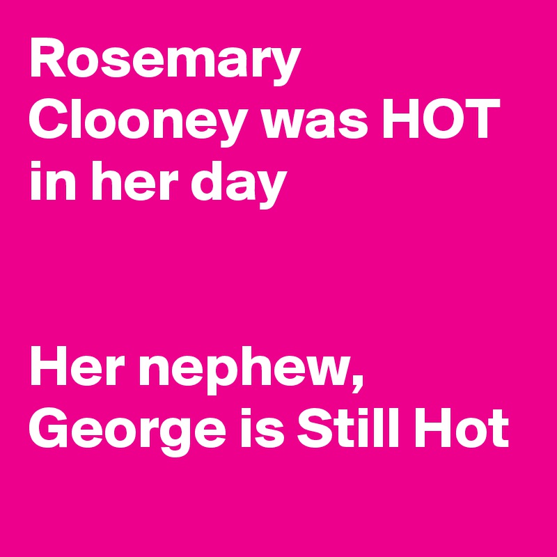 Rosemary Clooney was HOT in her day


Her nephew, George is Still Hot
