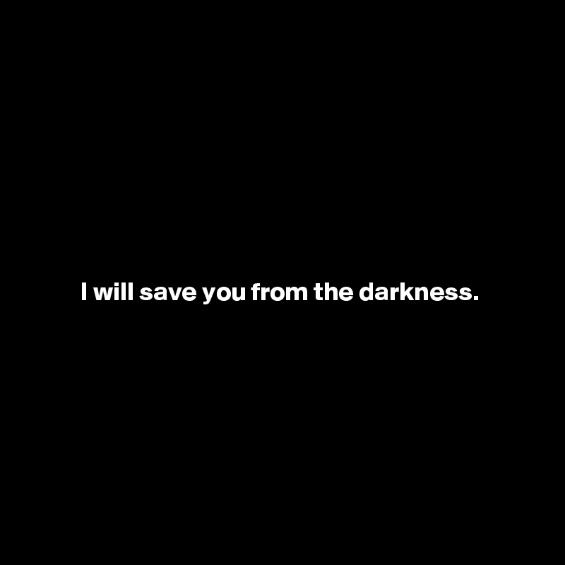








          I will save you from the darkness.







