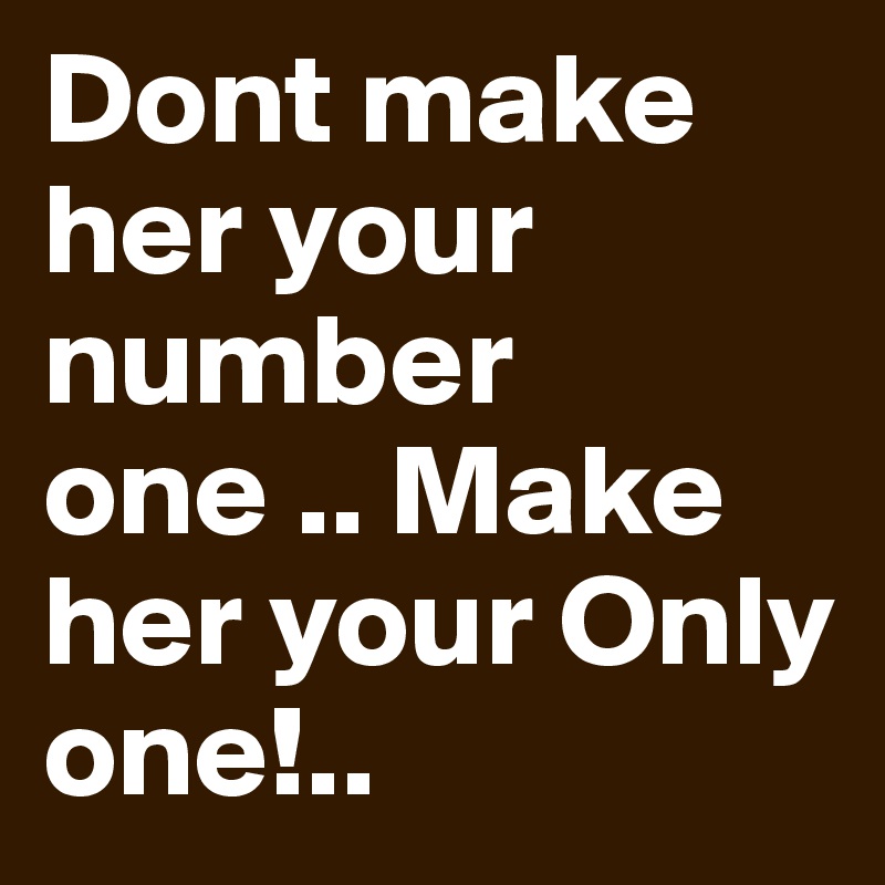 Dont make her your number one .. Make her your Only one!.. 