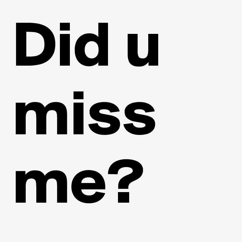 Did you miss me. Miss me. Did you Miss me? 5.