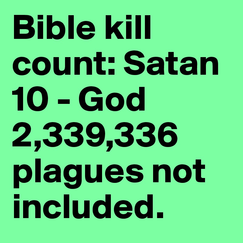 Bible kill count: Satan 10 - God 2,339,336 
plagues not included.