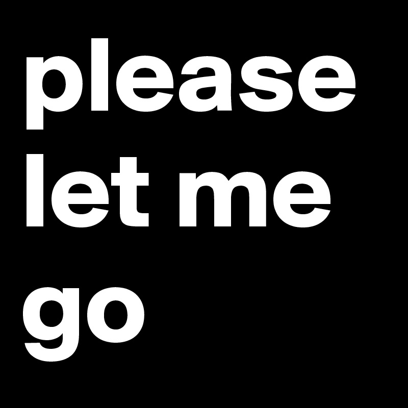 please let me go 