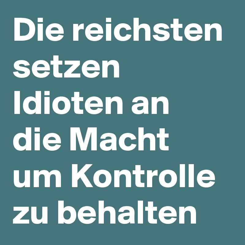 Die reichsten setzen Idioten an die Macht um Kontrolle zu behalten