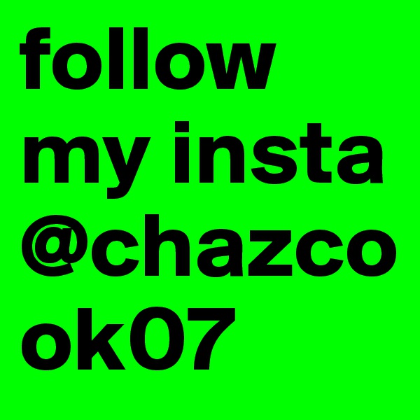 follow my insta
@chazcook07