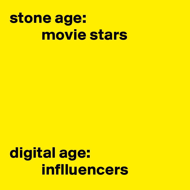 stone age:
          movie stars






digital age:
          inflluencers