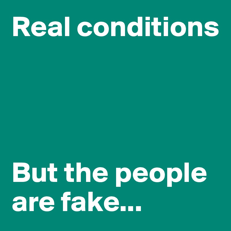 Real conditions




But the people are fake...