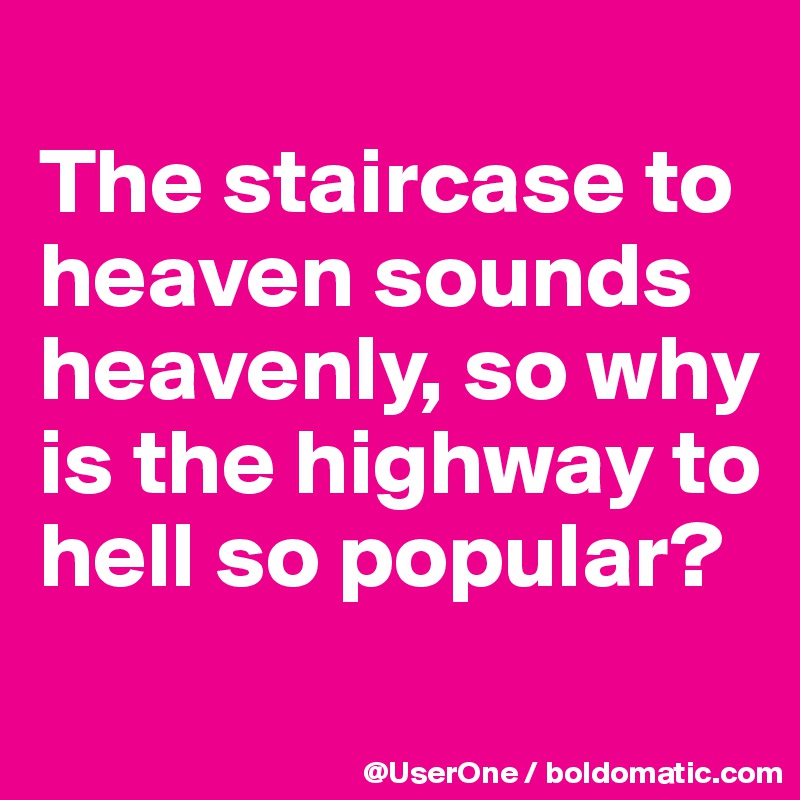 
The staircase to heaven sounds heavenly, so why is the highway to hell so popular?
