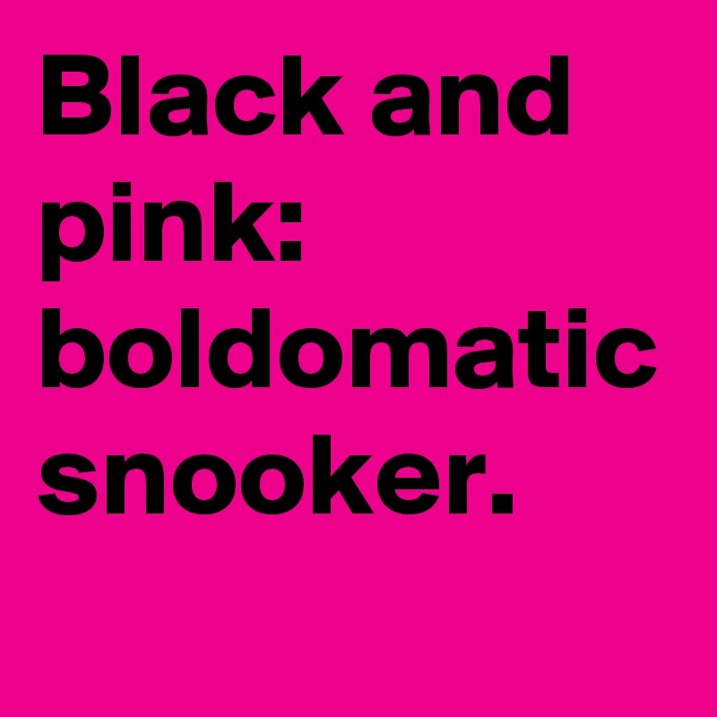 Black and pink: boldomatic snooker.