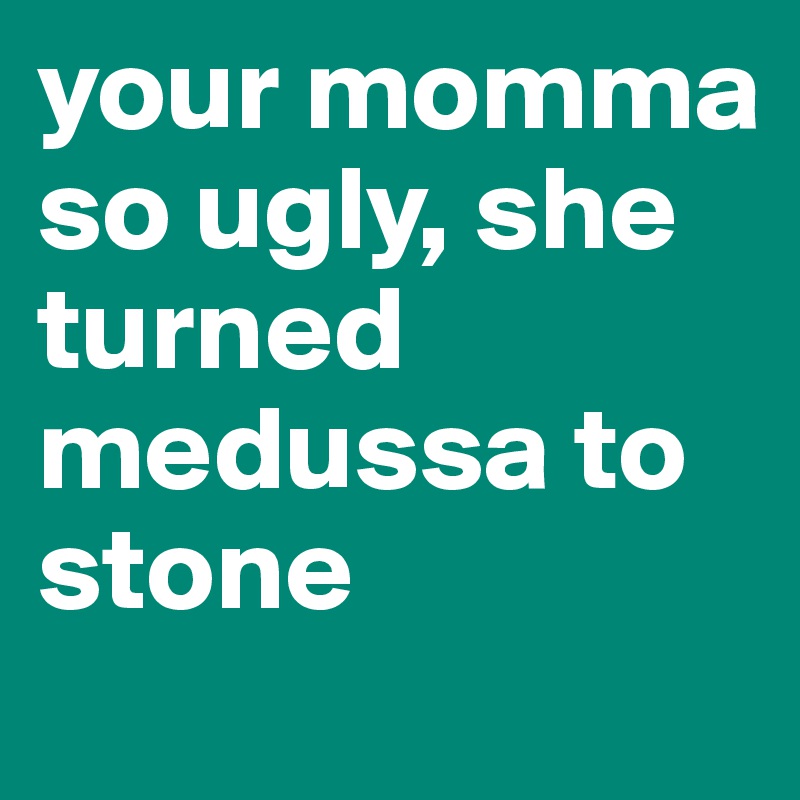 Your Momma So Ugly She Turned Medussa To Stone Post By Mason On Boldomatic