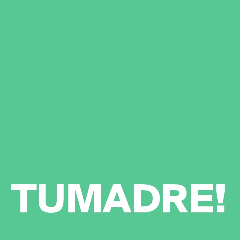 



TUMADRE! 