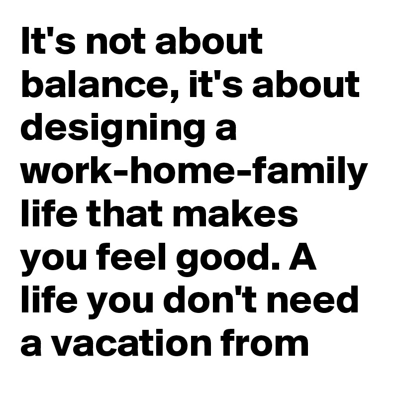 it-s-not-about-balance-it-s-about-designing-a-work-home-family-life