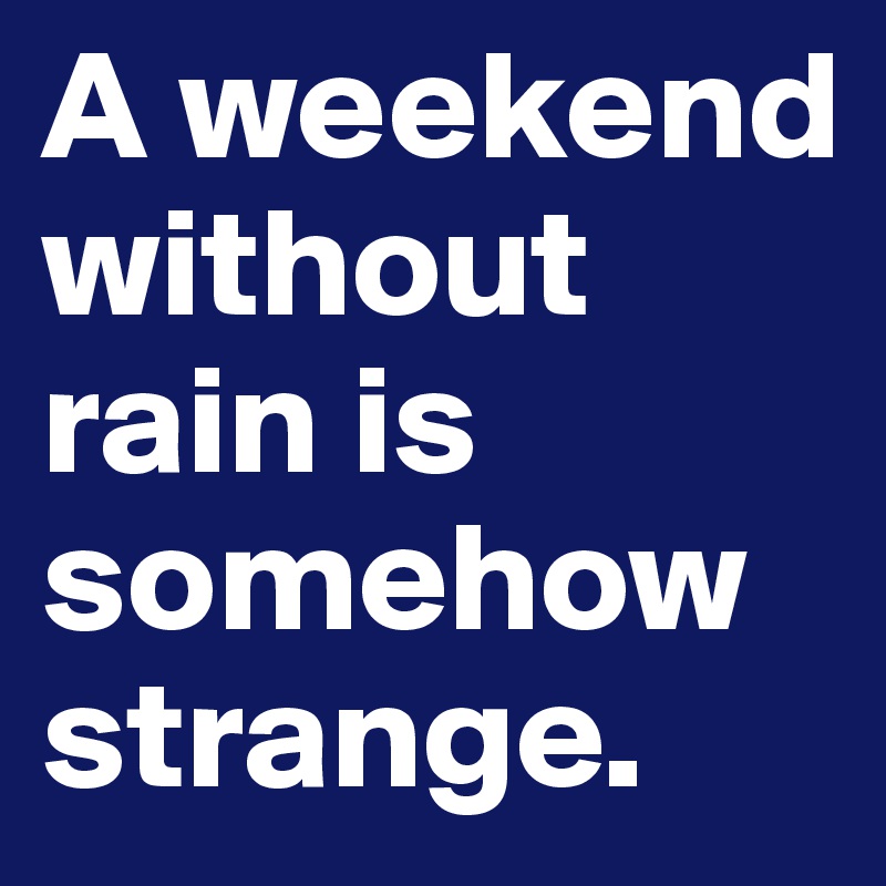A weekend without rain is somehow strange.