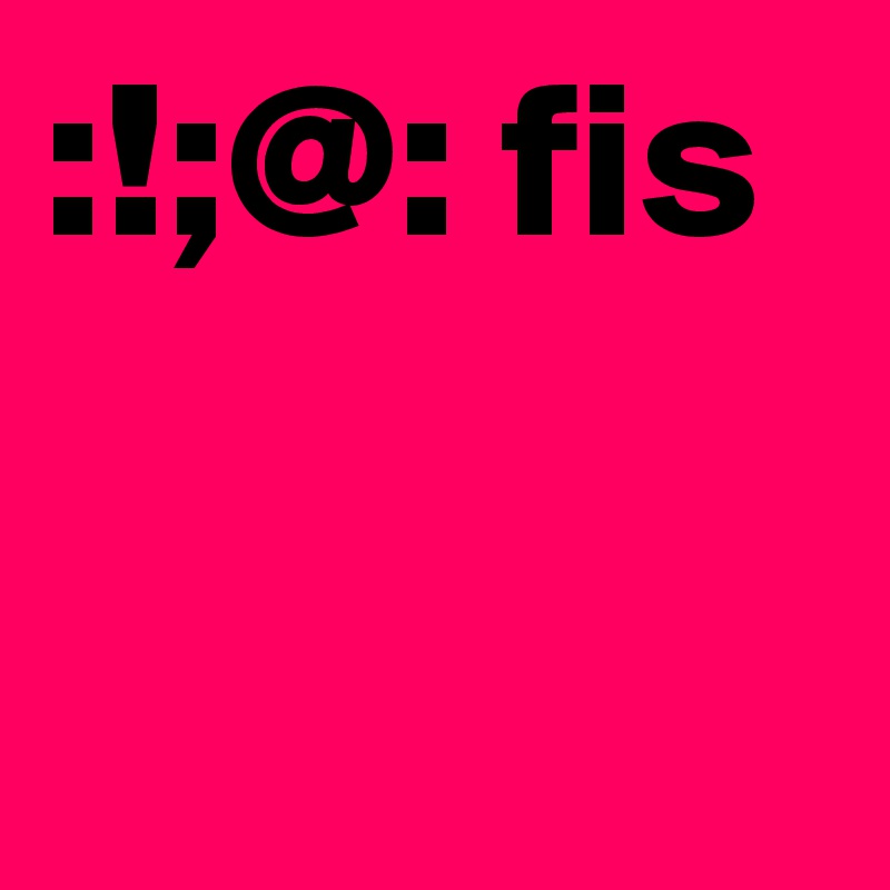 :!;@: fis