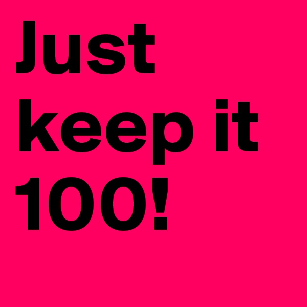 Just keep it 100!