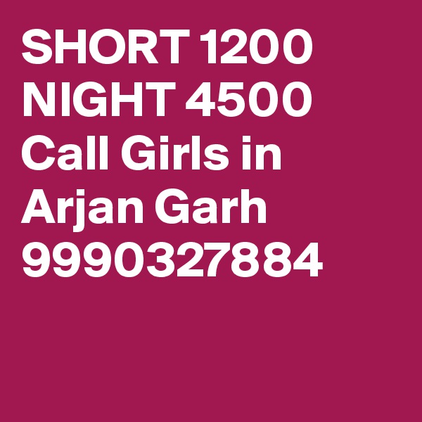 SHORT 1200 NIGHT 4500 Call Girls in Arjan Garh 9990327884

