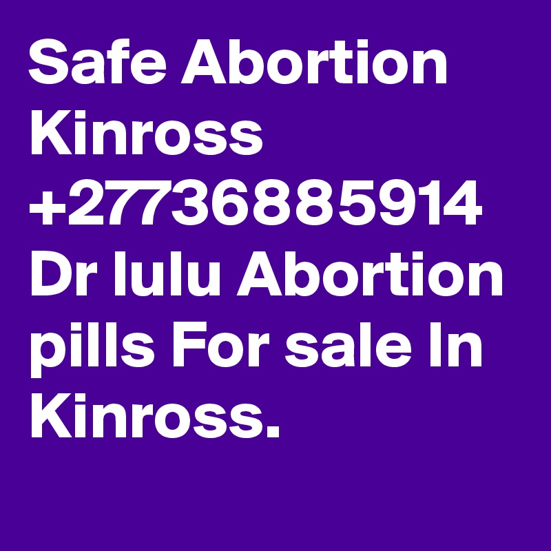 Safe Abortion Kinross +27736885914 Dr lulu Abortion pills For sale In Kinross.
