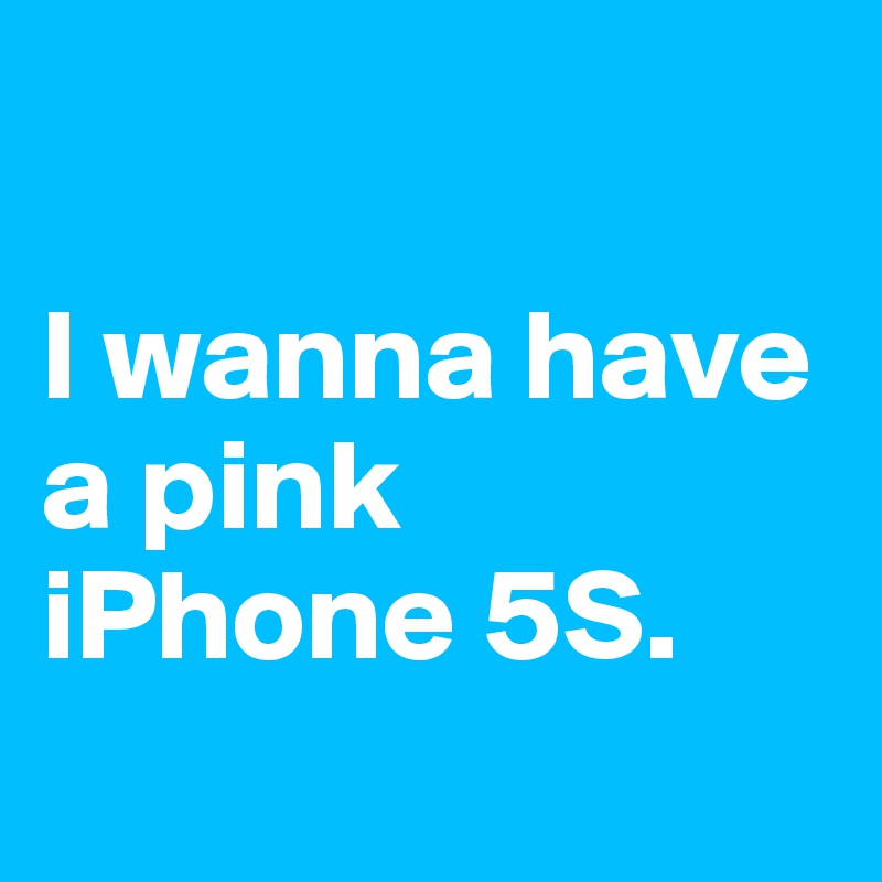 

I wanna have a pink iPhone 5S.
