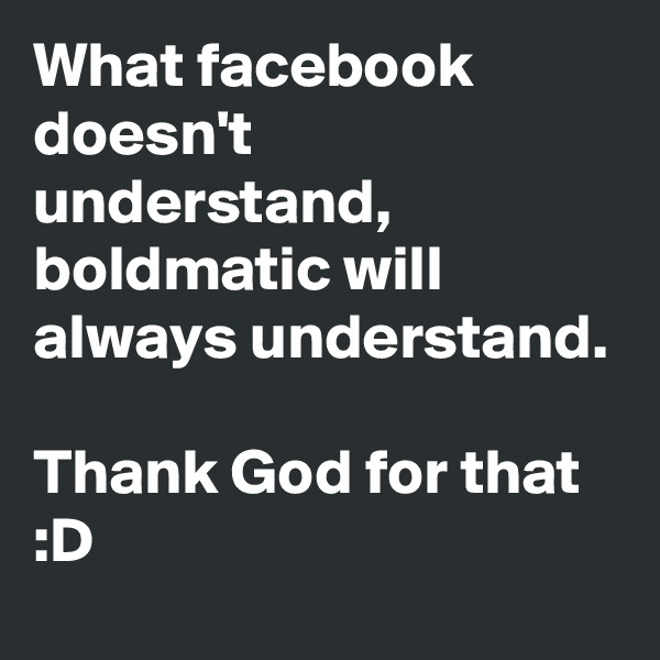 What facebook doesn't understand, boldmatic will always understand.

Thank God for that :D