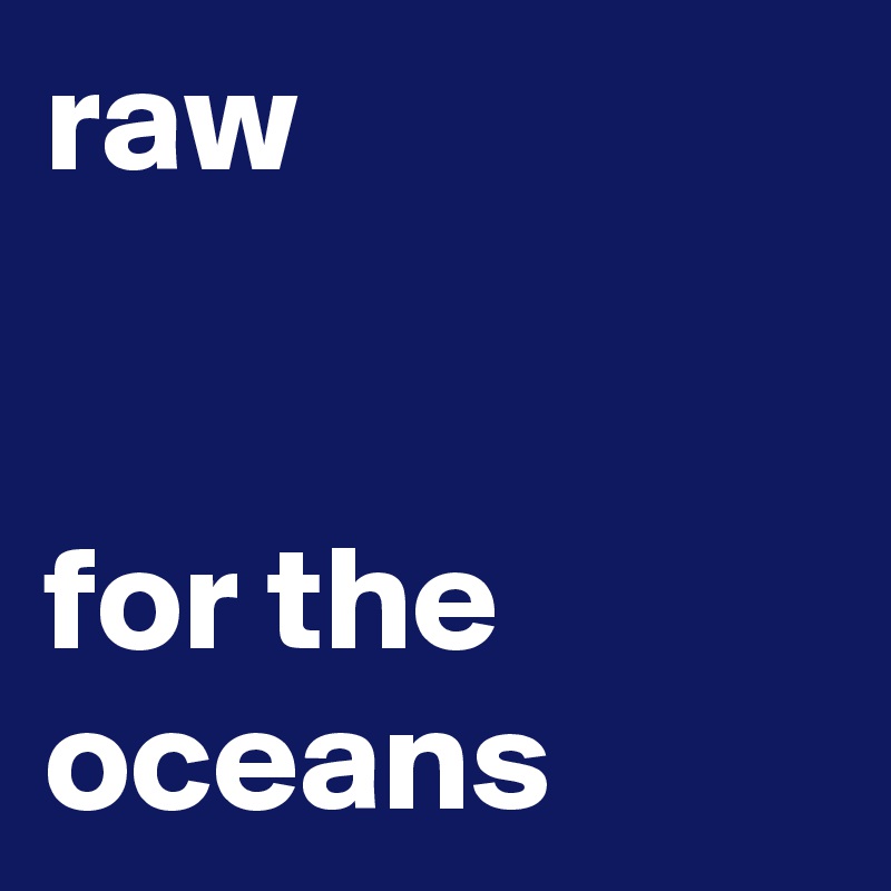 raw


for the oceans