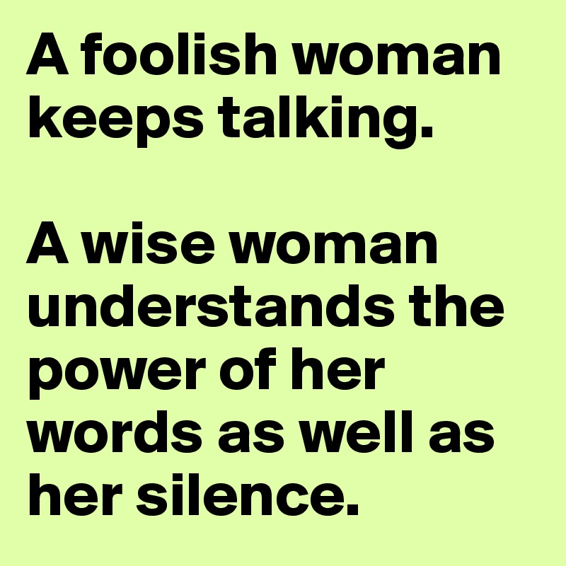 A foolish woman keeps talking. A wise woman understands the power of ...