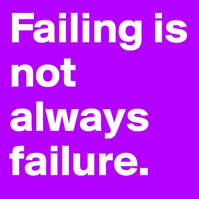 Failing is not always failure.