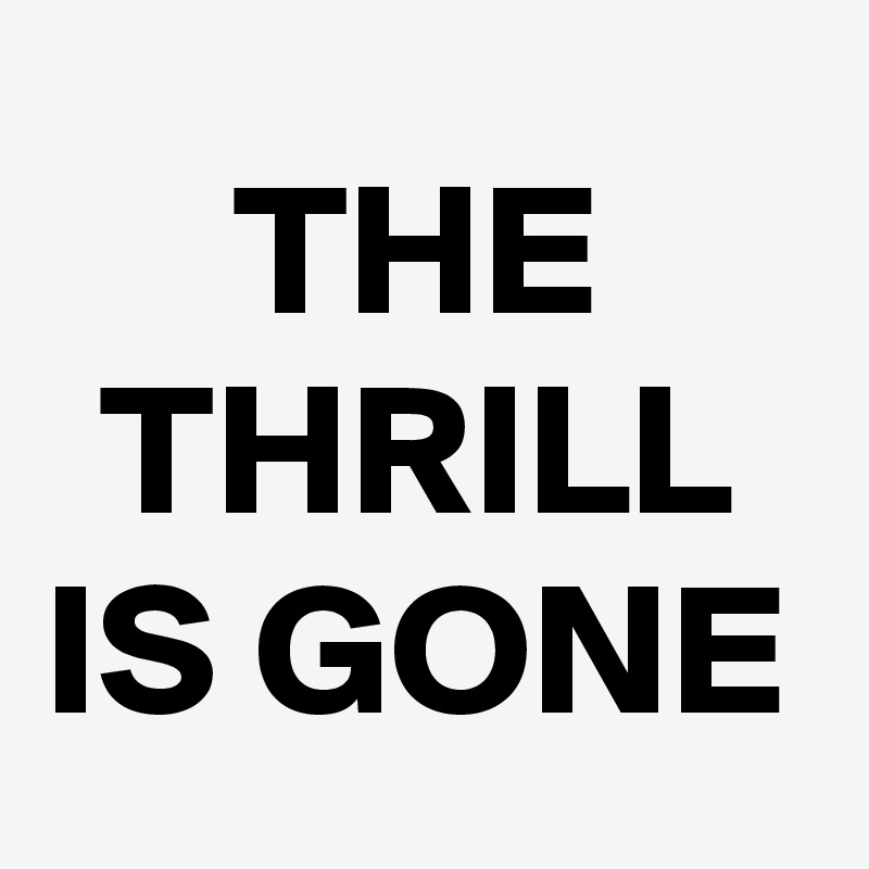 THE THRILL IS GONE
