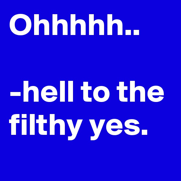 Ohhhhh..

-hell to the filthy yes. 