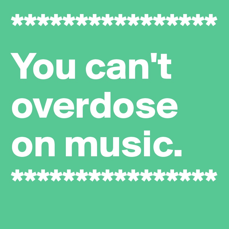****************
You can't overdose
on music.
****************