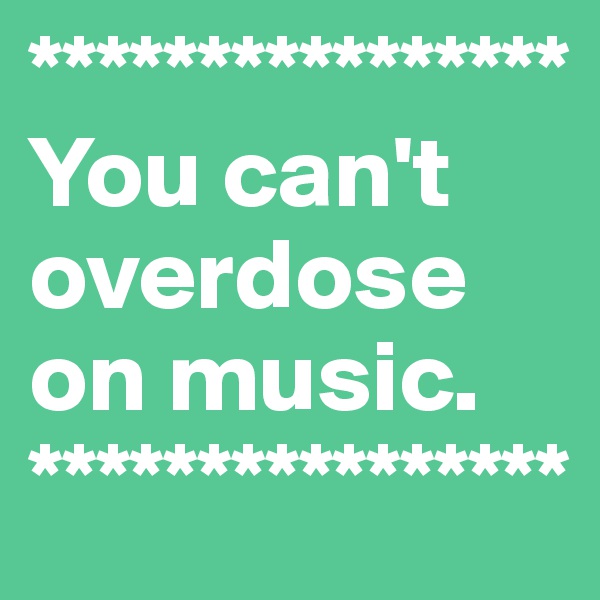 ****************
You can't overdose
on music.
****************