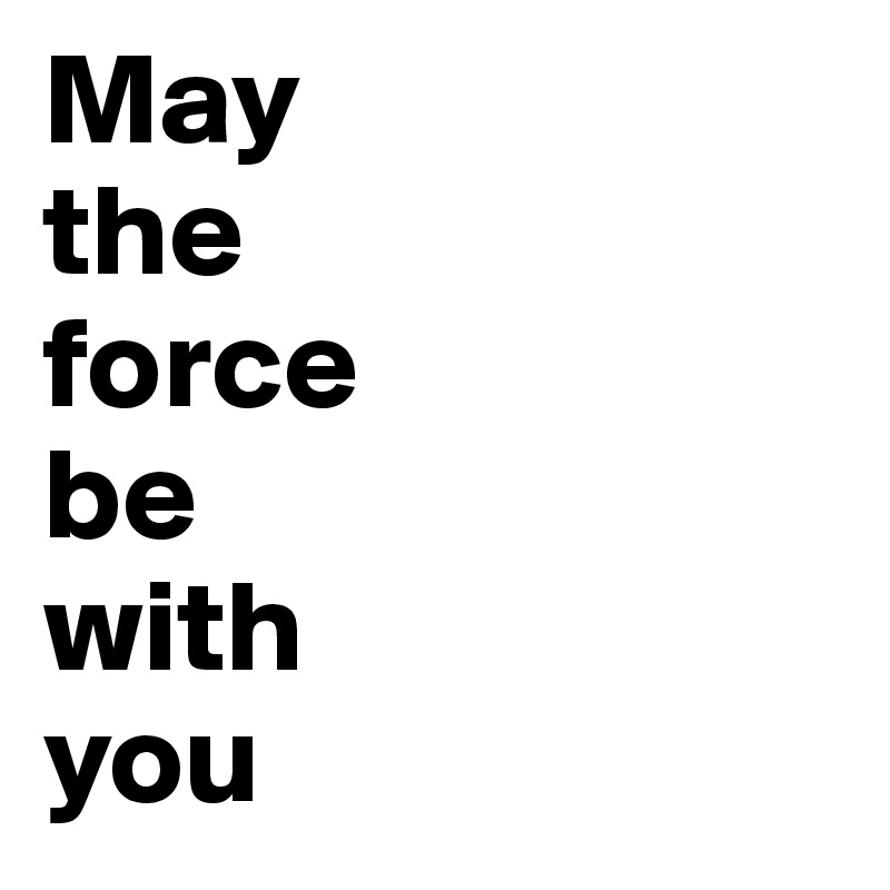 May
the
force
be
with
you