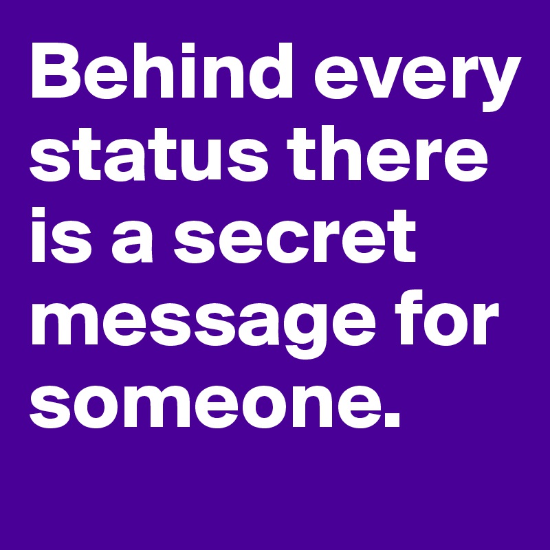 Behind every status there is a secret message for someone.
