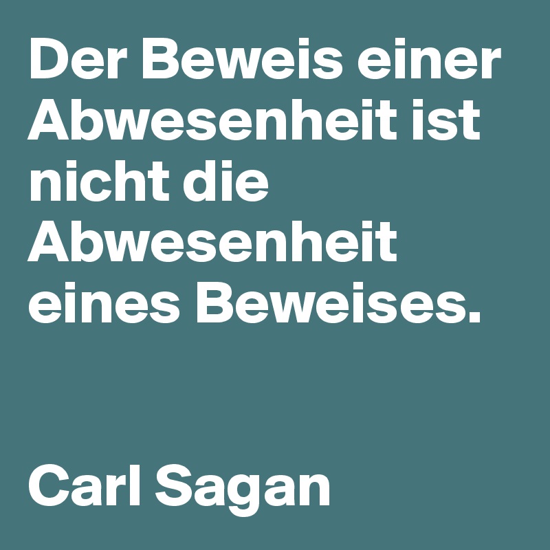 Der Beweis einer Abwesenheit ist nicht die Abwesenheit eines Beweises. 


Carl Sagan 