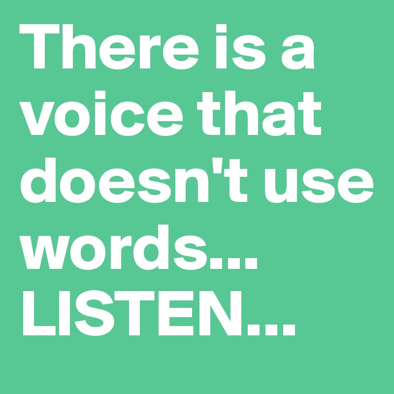 There is a voice that doesn't use words... LISTEN...