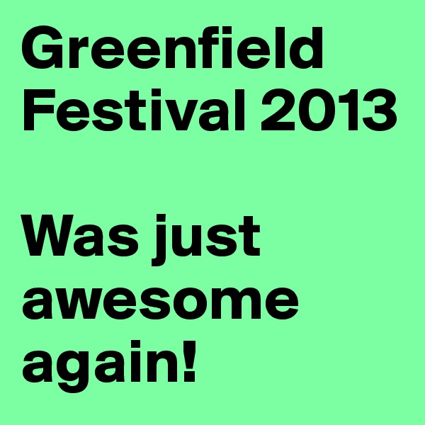 Greenfield
Festival 2013

Was just awesome again! 