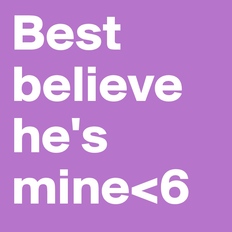 Best believe he's mine<6