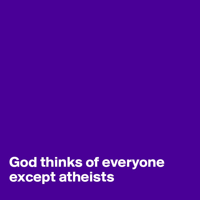 









God thinks of everyone except atheists 