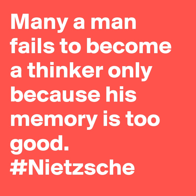 Many a man fails to become a thinker only because his memory is too good. #Nietzsche