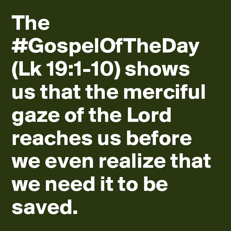 The #GospelOfTheDay (Lk 19:1-10) shows us that the merciful gaze of the Lord reaches us before we even realize that we need it to be saved.