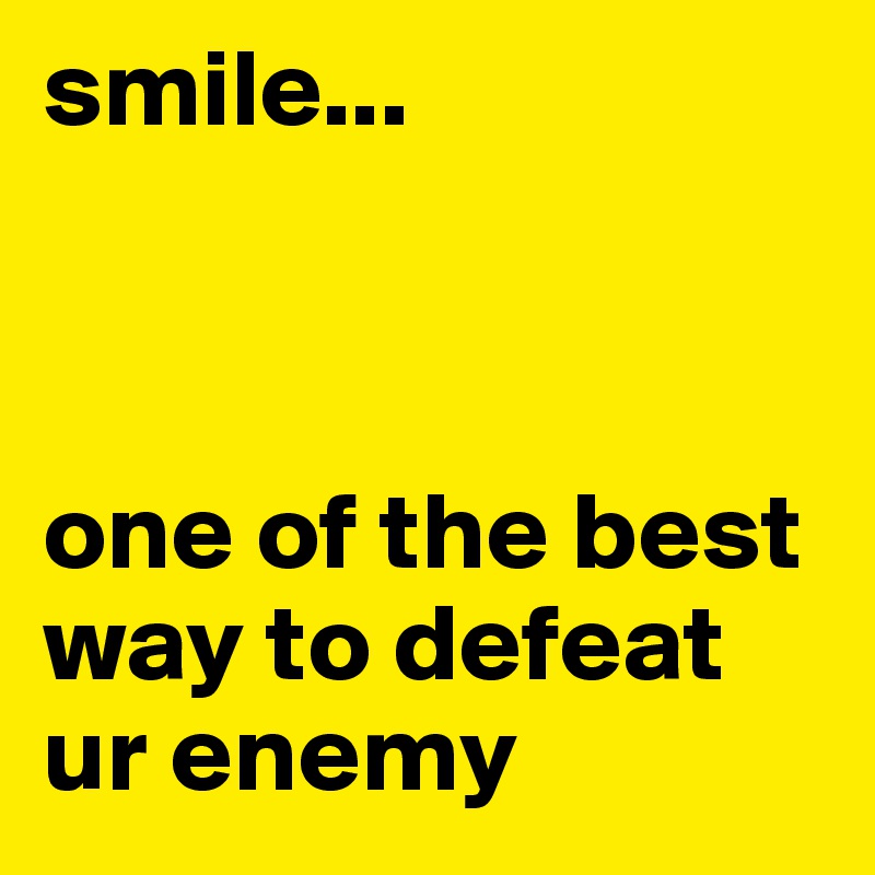 Smile One Of The Best Way To Defeat Ur Enemy Post By Legends On