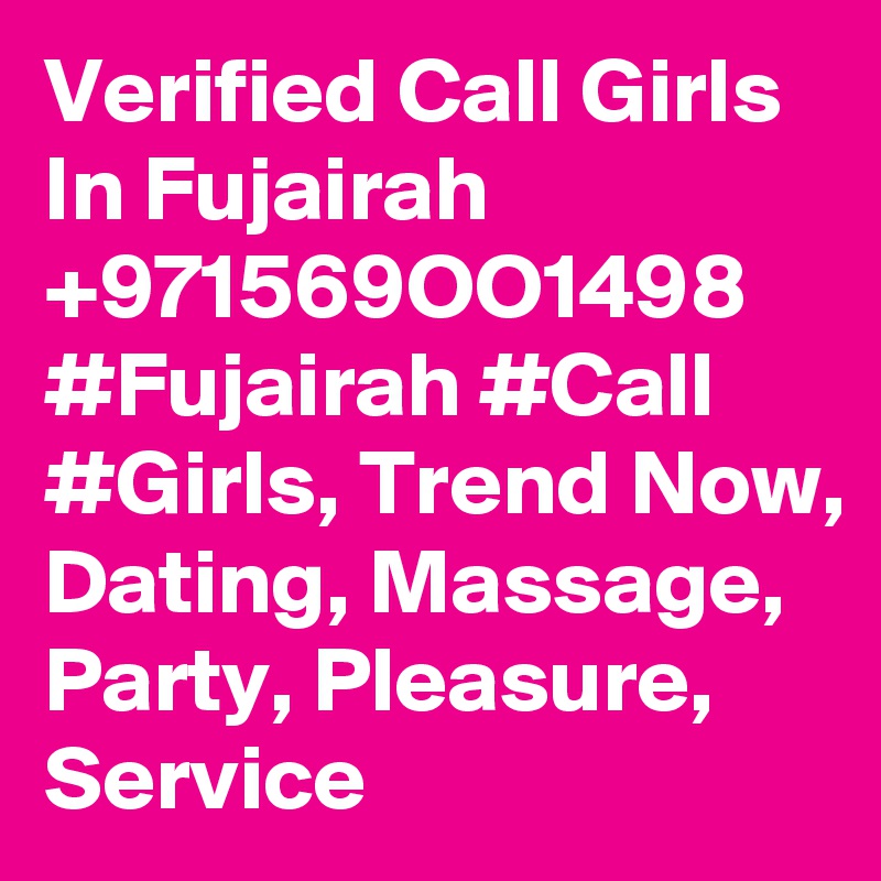 Verified Call Girls In Fujairah +971569OO1498 #Fujairah #Call #Girls, Trend Now, Dating, Massage, Party, Pleasure, Service 
