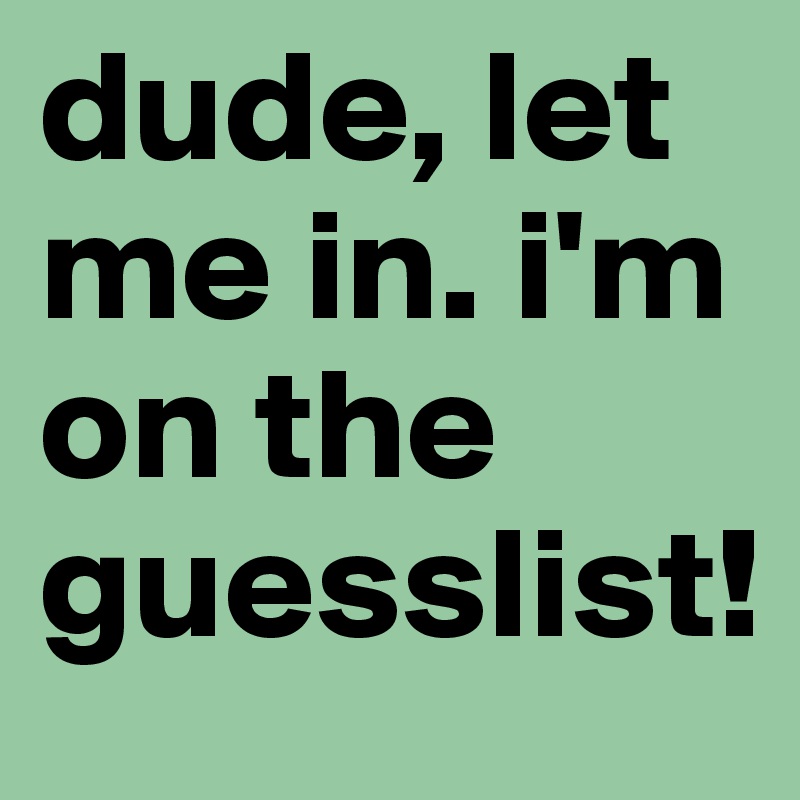 dude, let me in. i'm on the guesslist!
