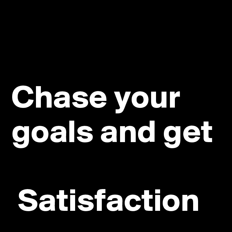 

Chase your goals and get

 Satisfaction