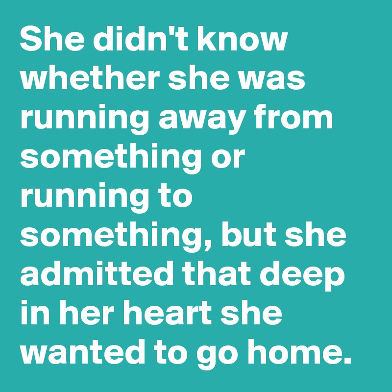 She didn't know whether she was running away from something or running to something, but she admitted that deep in her heart she wanted to go home.