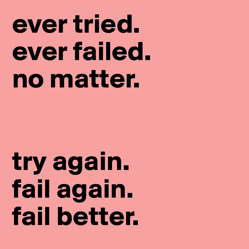 ever tried.
ever failed.
no matter.


try again.
fail again.
fail better.