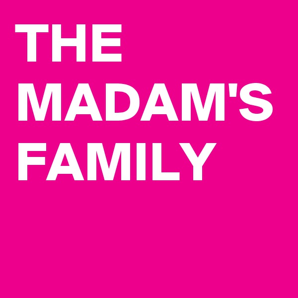 THE
MADAM'S
FAMILY