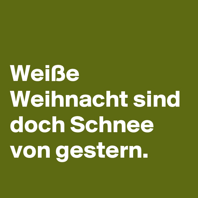 

Weiße Weihnacht sind doch Schnee von gestern.